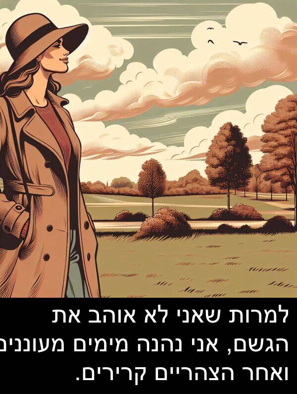 קרירים: למרות שאני לא אוהב את הגשם, אני נהנה מימים מעוננים ואחר הצהריים קרירים.
