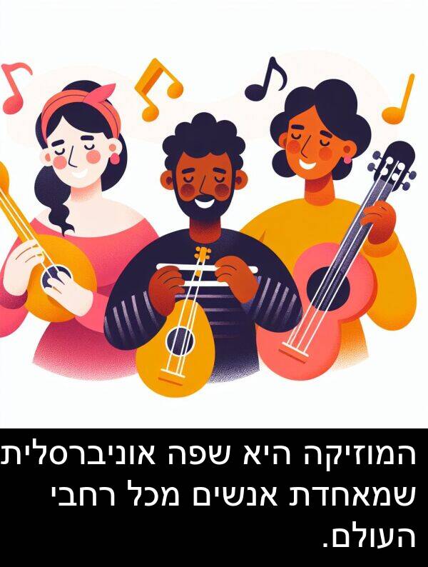 אוניברסלית: המוזיקה היא שפה אוניברסלית שמאחדת אנשים מכל רחבי העולם.