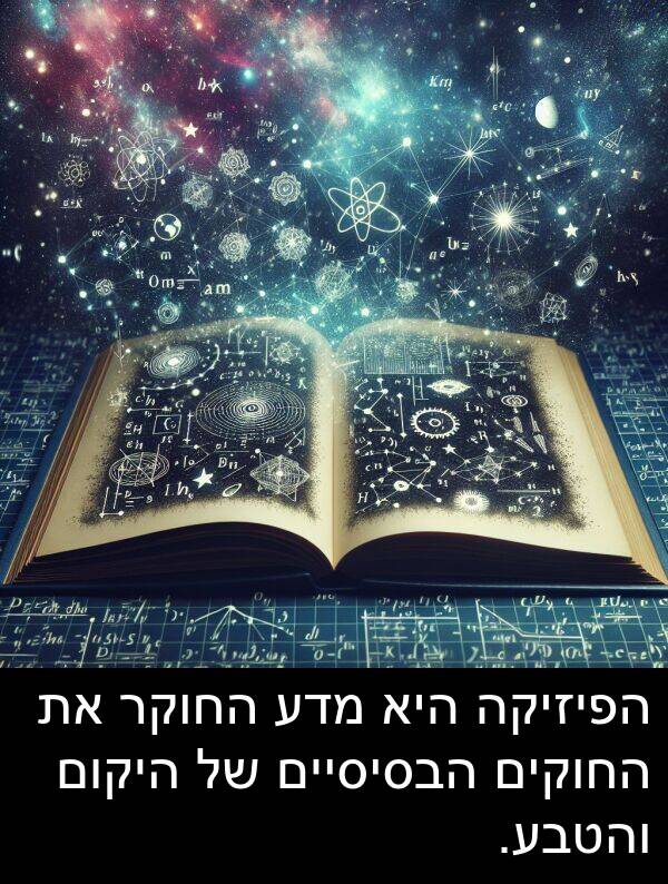 מדע: הפיזיקה היא מדע החוקר את החוקים הבסיסיים של היקום והטבע.