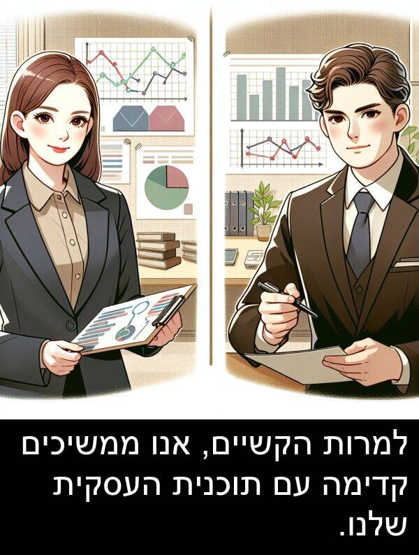 קדימה: למרות הקשיים, אנו ממשיכים קדימה עם תוכנית העסקית שלנו.