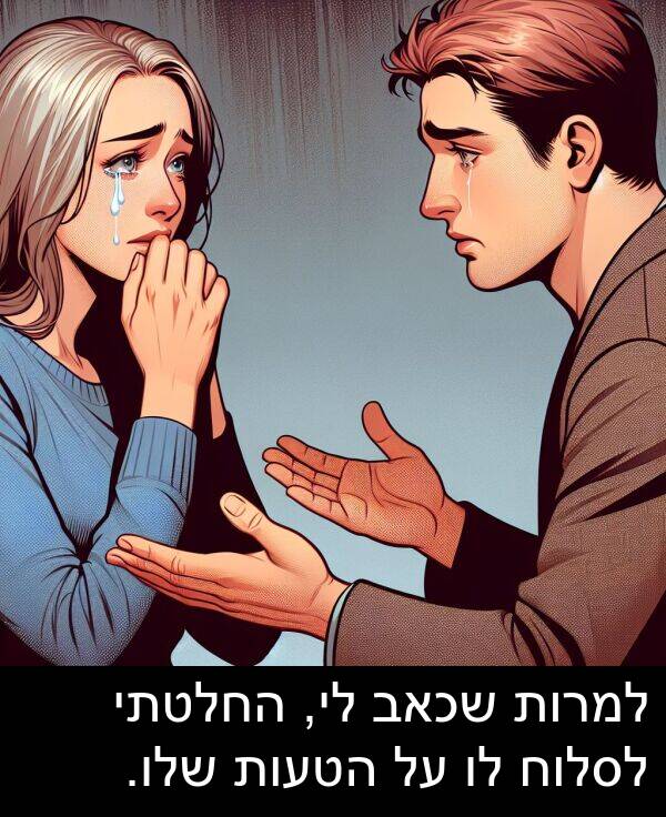 החלטתי: למרות שכאב לי, החלטתי לסלוח לו על הטעות שלו.