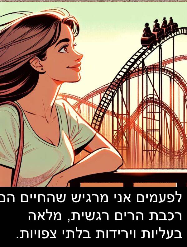 צפויות: לפעמים אני מרגיש שהחיים הם רכבת הרים רגשית, מלאה בעליות וירידות בלתי צפויות.