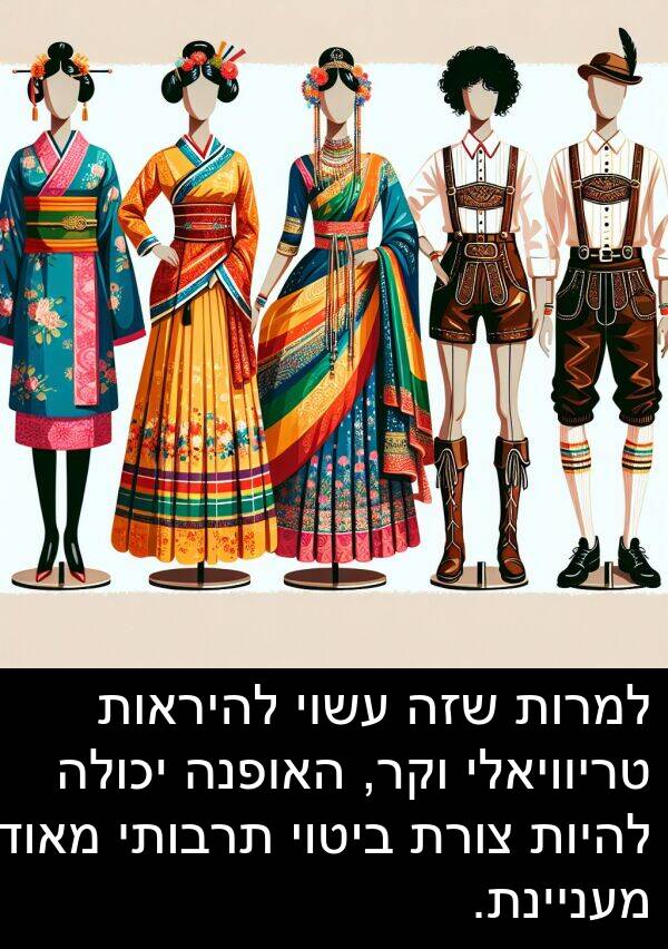 טריוויאלי: למרות שזה עשוי להיראות טריוויאלי וקר, האופנה יכולה להיות צורת ביטוי תרבותי מאוד מעניינת.