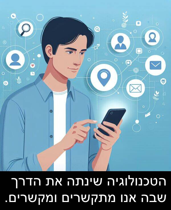 שבה: הטכנולוגיה שינתה את הדרך שבה אנו מתקשרים ומקשרים.