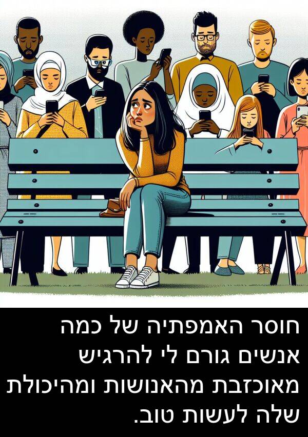 מאוכזבת: חוסר האמפתיה של כמה אנשים גורם לי להרגיש מאוכזבת מהאנושות ומהיכולת שלה לעשות טוב.