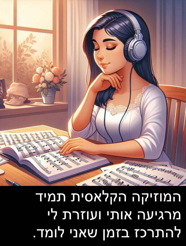 מרגיעה: המוזיקה הקלאסית תמיד מרגיעה אותי ועוזרת לי להתרכז בזמן שאני לומד.