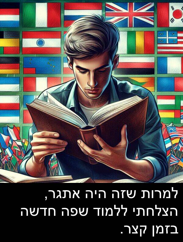 חדשה: למרות שזה היה אתגר, הצלחתי ללמוד שפה חדשה בזמן קצר.