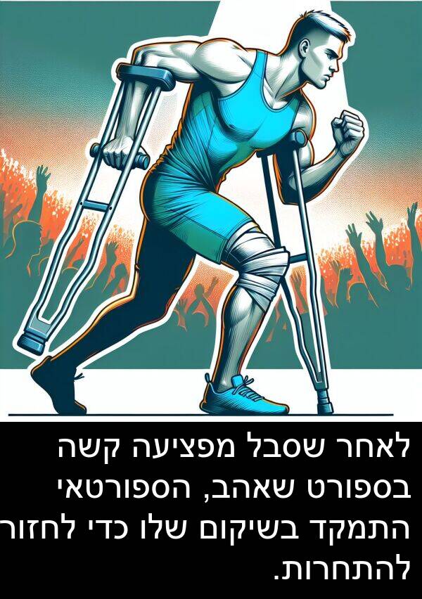 קשה: לאחר שסבל מפציעה קשה בספורט שאהב, הספורטאי התמקד בשיקום שלו כדי לחזור להתחרות.