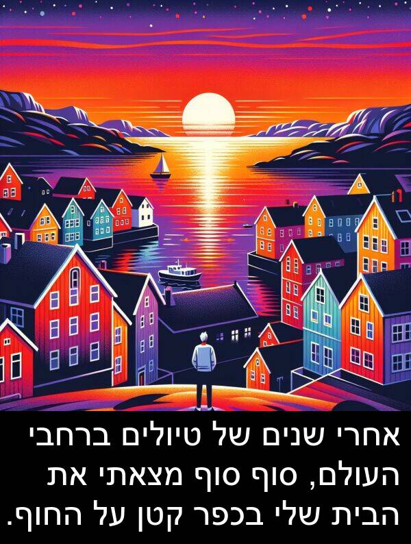 טיולים: אחרי שנים של טיולים ברחבי העולם, סוף סוף מצאתי את הבית שלי בכפר קטן על החוף.