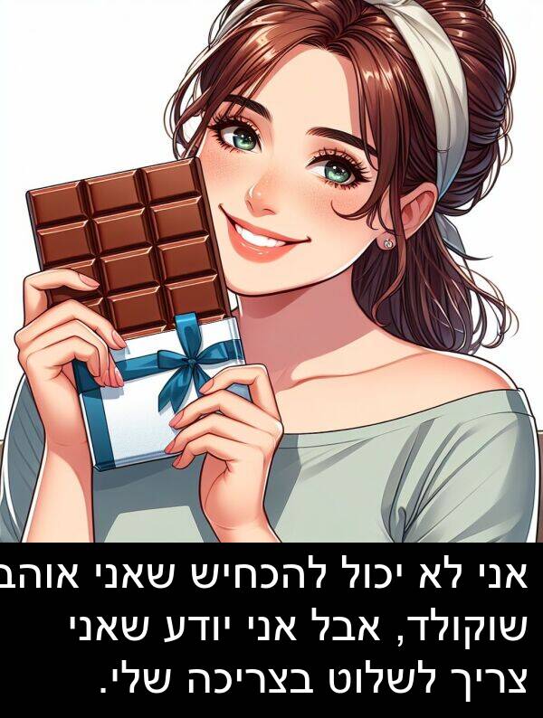 יודע: אני לא יכול להכחיש שאני אוהב שוקולד, אבל אני יודע שאני צריך לשלוט בצריכה שלי.