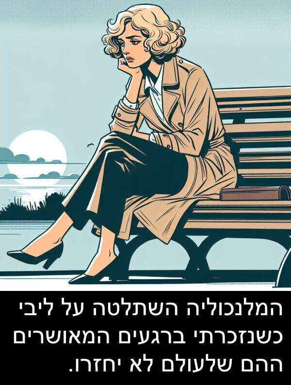 שלעולם: המלנכוליה השתלטה על ליבי כשנזכרתי ברגעים המאושרים ההם שלעולם לא יחזרו.