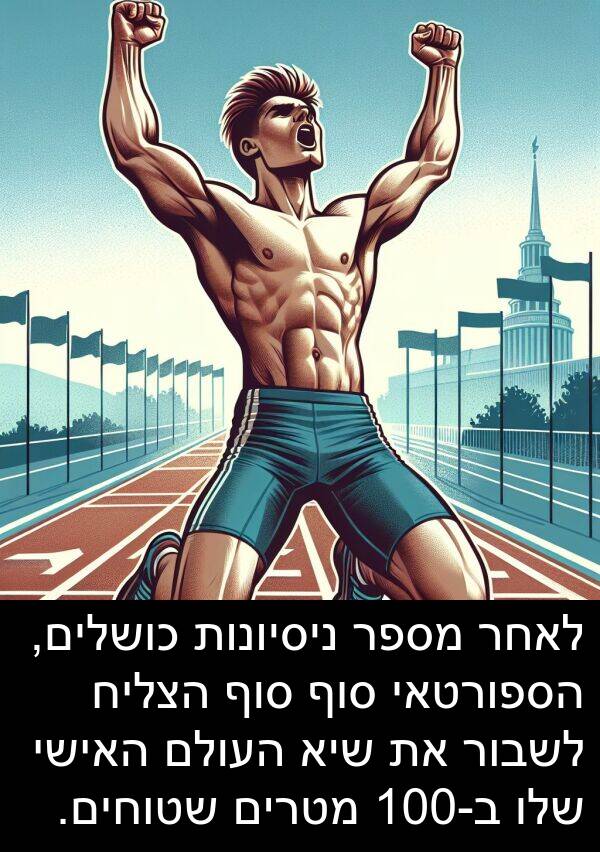 ב: לאחר מספר ניסיונות כושלים, הספורטאי סוף סוף הצליח לשבור את שיא העולם האישי שלו ב-100 מטרים שטוחים.