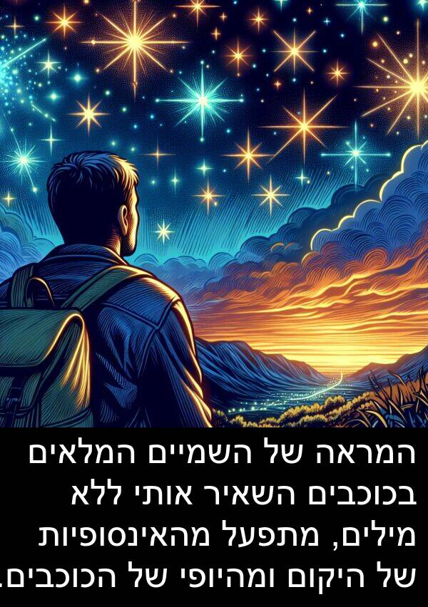 מהאינסופיות: המראה של השמיים המלאים בכוכבים השאיר אותי ללא מילים, מתפעל מהאינסופיות של היקום ומהיופי של הכוכבים.
