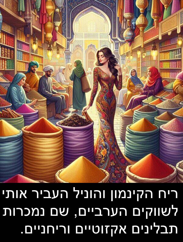 נמכרות: ריח הקינמון והוניל העביר אותי לשווקים הערביים, שם נמכרות תבלינים אקזוטיים וריחניים.