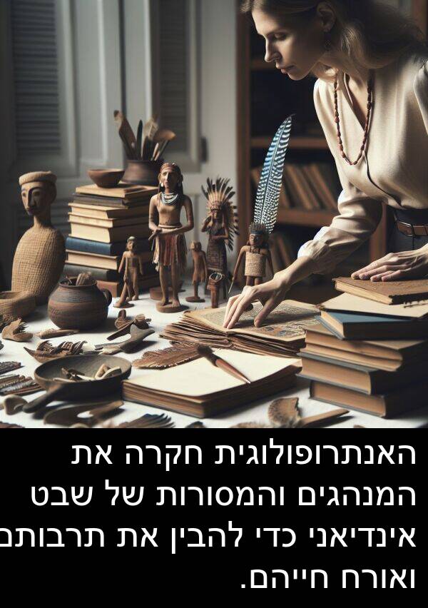 אינדיאני: האנתרופולוגית חקרה את המנהגים והמסורות של שבט אינדיאני כדי להבין את תרבותם ואורח חייהם.