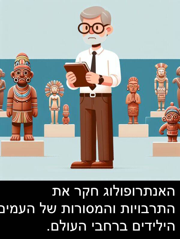 האנתרופולוג: האנתרופולוג חקר את התרבויות והמסורות של העמים הילידים ברחבי העולם.