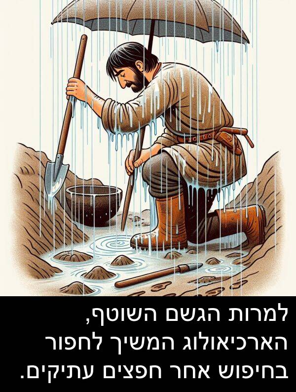 אחר: למרות הגשם השוטף, הארכיאולוג המשיך לחפור בחיפוש אחר חפצים עתיקים.