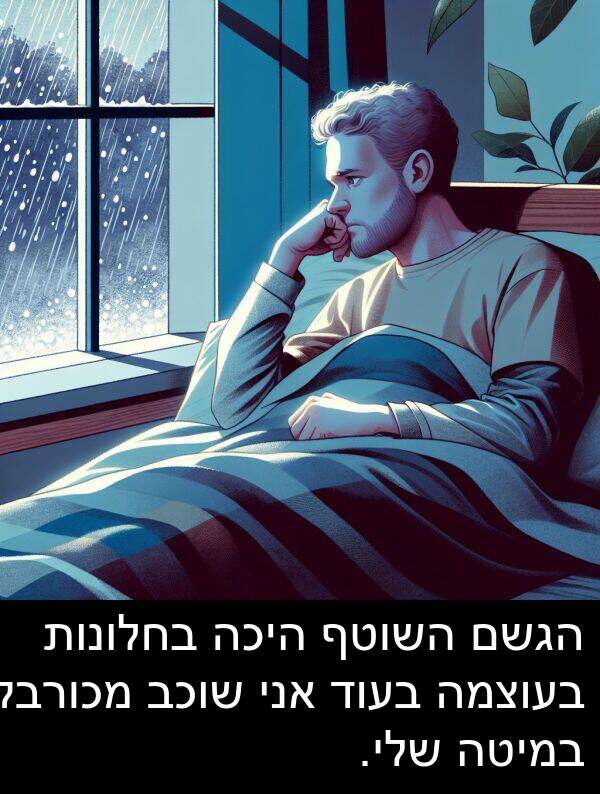 בחלונות: הגשם השוטף היכה בחלונות בעוצמה בעוד אני שוכב מכורבל במיטה שלי.