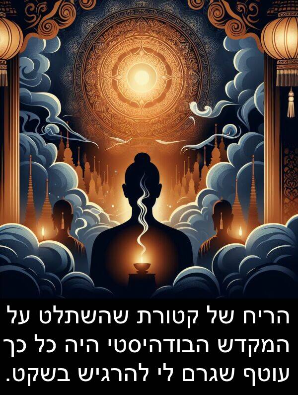קטורת: הריח של קטורת שהשתלט על המקדש הבודהיסטי היה כל כך עוטף שגרם לי להרגיש בשקט.
