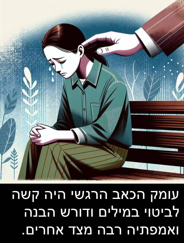 עומק: עומק הכאב הרגשי היה קשה לביטוי במילים ודורש הבנה ואמפתיה רבה מצד אחרים.