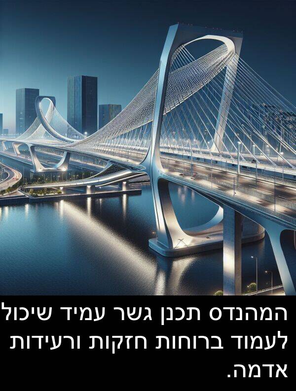 עמיד: המהנדס תכנן גשר עמיד שיכול לעמוד ברוחות חזקות ורעידות אדמה.