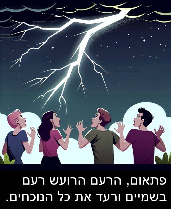 פתאום: פתאום, הרעם הרועש רעם בשמיים ורעד את כל הנוכחים.