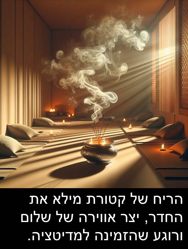 קטורת: הריח של קטורת מילא את החדר, יצר אווירה של שלום ורוגע שהזמינה למדיטציה.