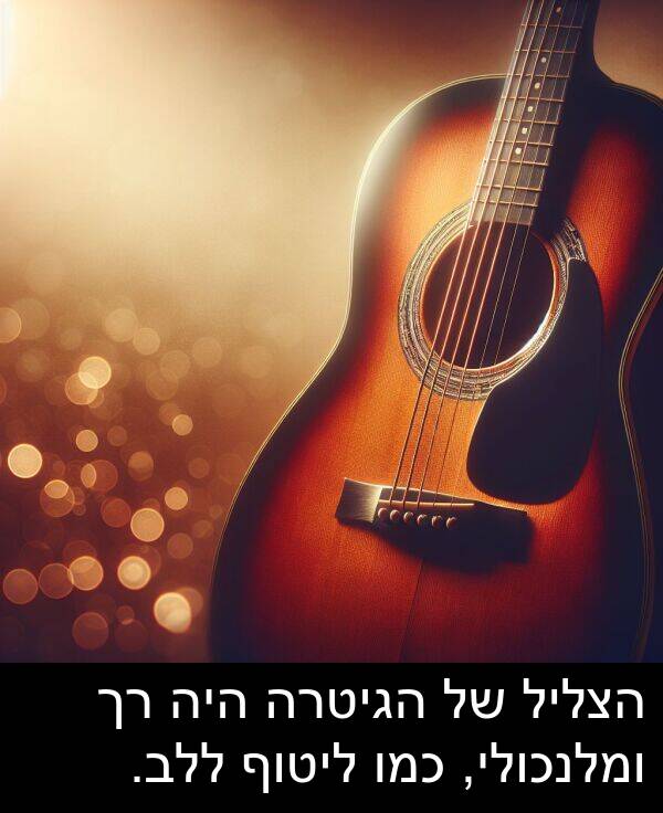 ומלנכולי: הצליל של הגיטרה היה רך ומלנכולי, כמו ליטוף ללב.