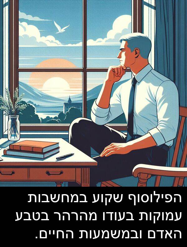 עמוקות: הפילוסוף שקוע במחשבות עמוקות בעודו מהרהר בטבע האדם ובמשמעות החיים.