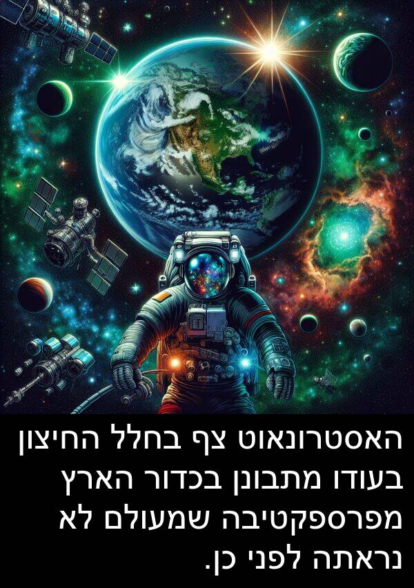 מפרספקטיבה: האסטרונאוט צף בחלל החיצון בעודו מתבונן בכדור הארץ מפרספקטיבה שמעולם לא נראתה לפני כן.