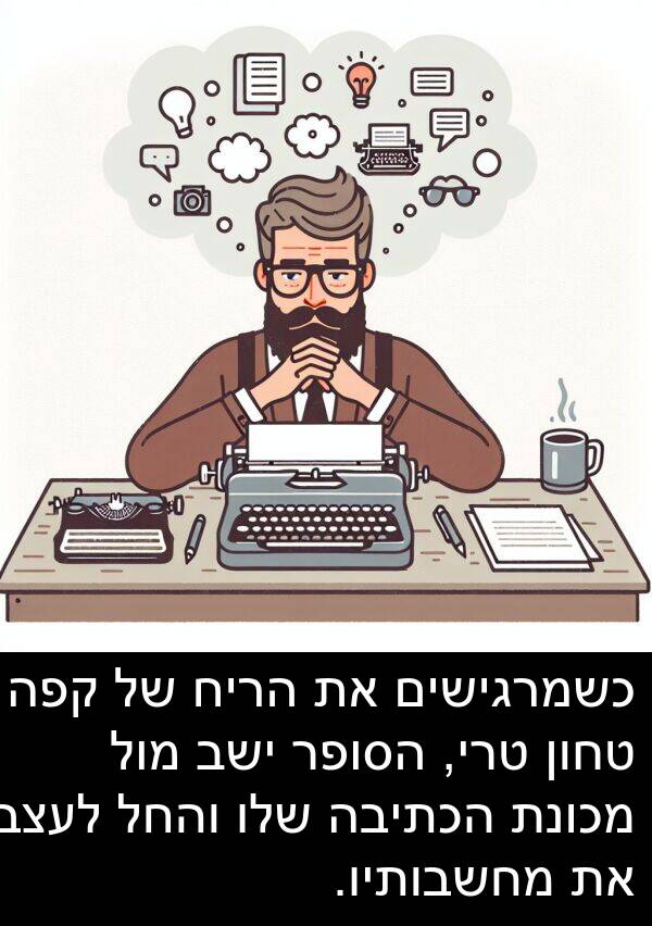 טחון: כשמרגישים את הריח של קפה טחון טרי, הסופר ישב מול מכונת הכתיבה שלו והחל לעצב את מחשבותיו.