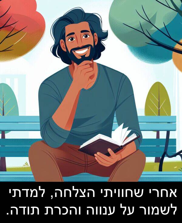 ענווה: אחרי שחוויתי הצלחה, למדתי לשמור על ענווה והכרת תודה.
