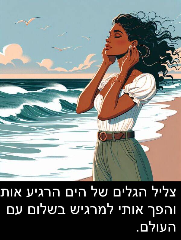 צליל: צליל הגלים של הים הרגיע אותי והפך אותי למרגיש בשלום עם העולם.
