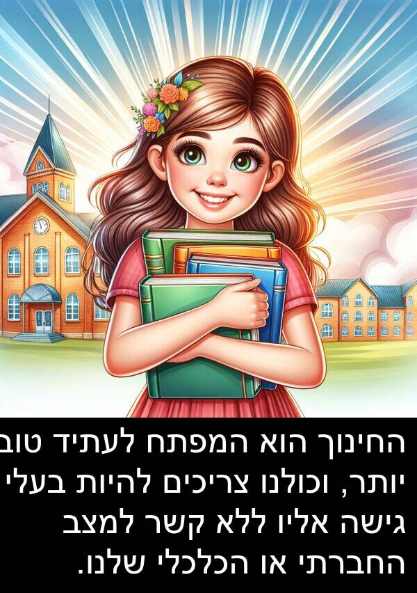 צריכים: החינוך הוא המפתח לעתיד טוב יותר, וכולנו צריכים להיות בעלי גישה אליו ללא קשר למצב החברתי או הכלכלי שלנו.