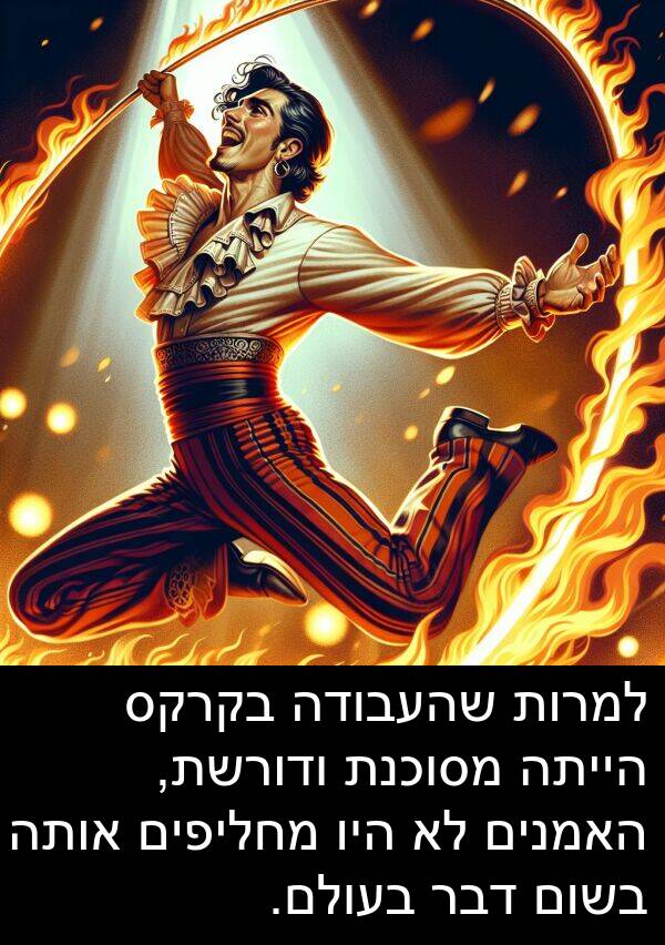 דבר: למרות שהעבודה בקרקס הייתה מסוכנת ודורשת, האמנים לא היו מחליפים אותה בשום דבר בעולם.