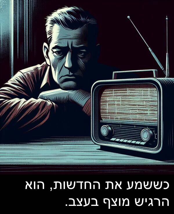 הרגיש: כששמע את החדשות, הוא הרגיש מוצף בעצב.