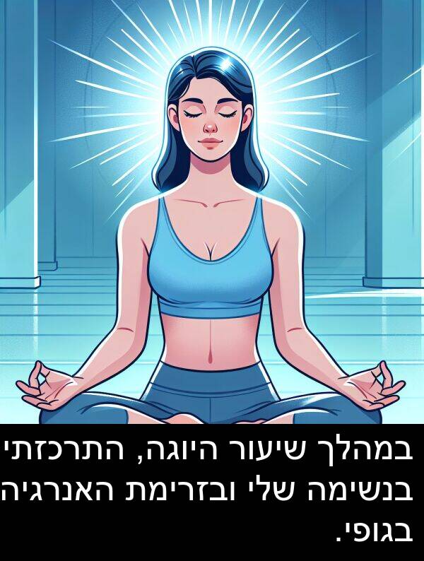בגופי: במהלך שיעור היוגה, התרכזתי בנשימה שלי ובזרימת האנרגיה בגופי.