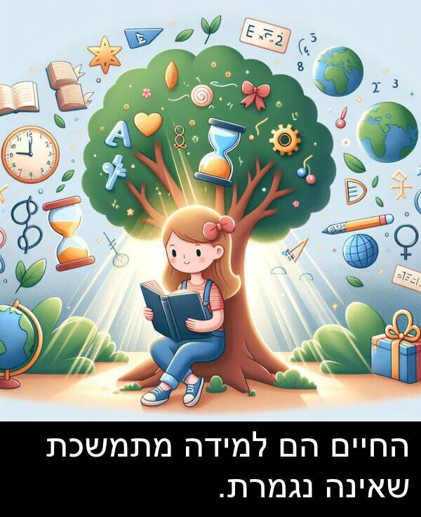 שאינה: החיים הם למידה מתמשכת שאינה נגמרת.