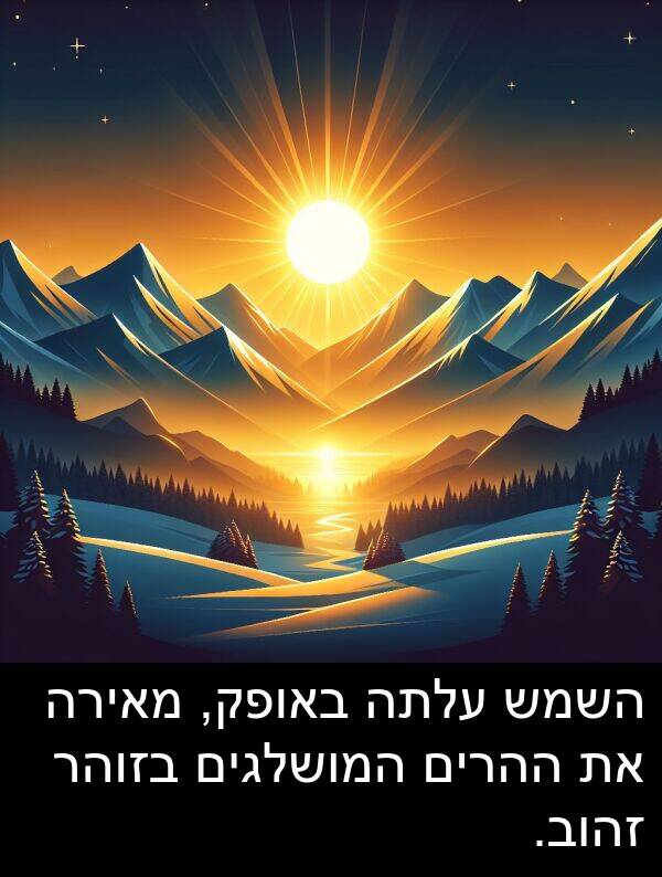 באופק: השמש עלתה באופק, מאירה את ההרים המושלגים בזוהר זהוב.