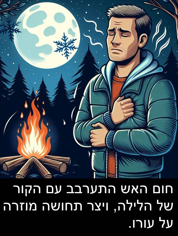 חום: חום האש התערבב עם הקור של הלילה, ויצר תחושה מוזרה על עורו.