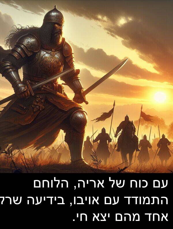 אויבו: עם כוח של אריה, הלוחם התמודד עם אויבו, בידיעה שרק אחד מהם יצא חי.