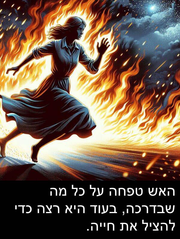 טפחה: האש טפחה על כל מה שבדרכה, בעוד היא רצה כדי להציל את חייה.