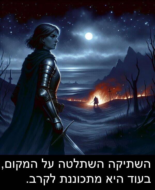 המקום: השתיקה השתלטה על המקום, בעוד היא מתכוננת לקרב.