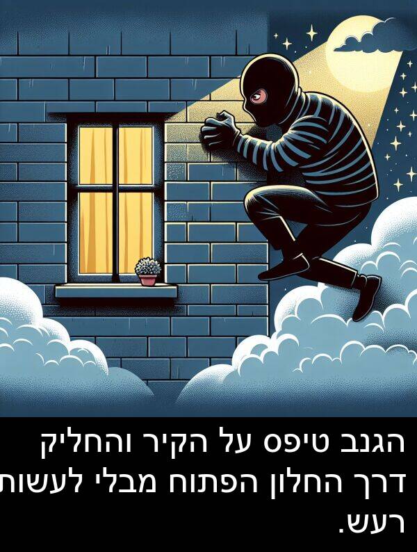 טיפס: הגנב טיפס על הקיר והחליק דרך החלון הפתוח מבלי לעשות רעש.