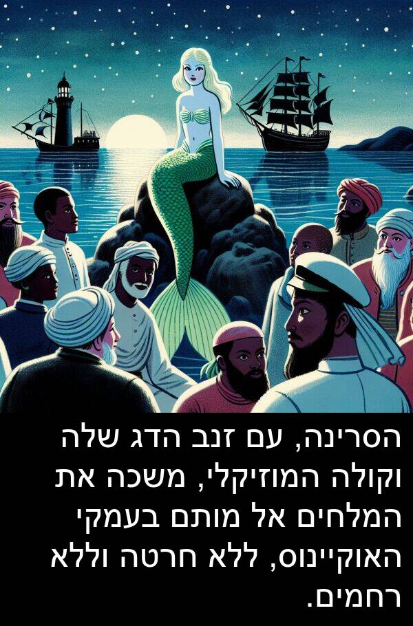 בעמקי: הסרינה, עם זנב הדג שלה וקולה המוזיקלי, משכה את המלחים אל מותם בעמקי האוקיינוס, ללא חרטה וללא רחמים.