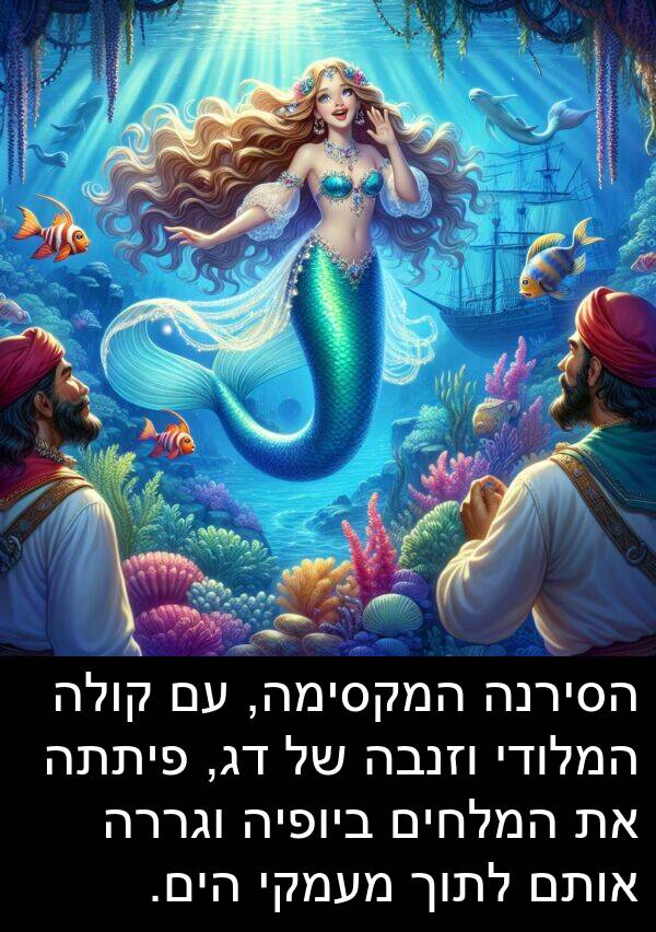 פיתתה: הסירנה המקסימה, עם קולה המלודי וזנבה של דג, פיתתה את המלחים ביופיה וגררה אותם לתוך מעמקי הים.