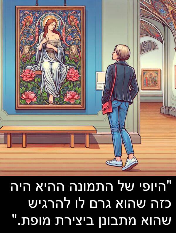 גרם: "היופי של התמונה ההיא היה כזה שהוא גרם לו להרגיש שהוא מתבונן ביצירת מופת."