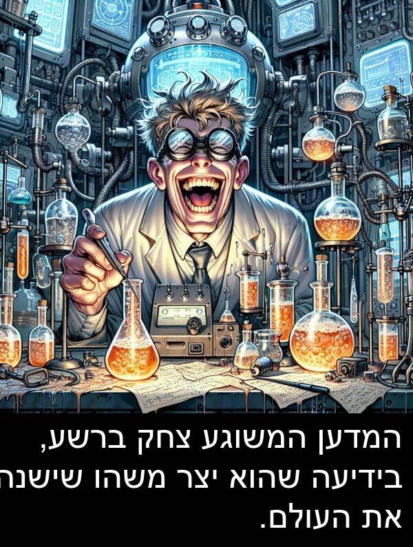 צחק: המדען המשוגע צחק ברשע, בידיעה שהוא יצר משהו שישנה את העולם.