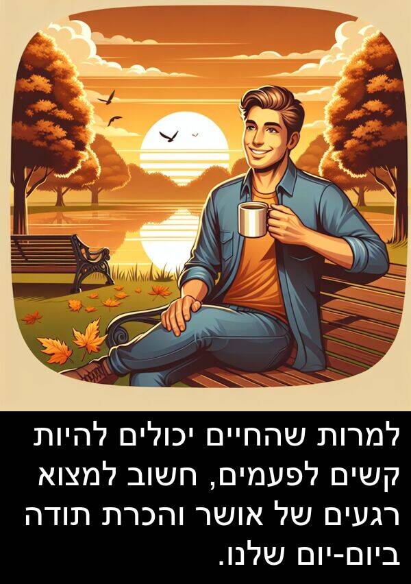 קשים: למרות שהחיים יכולים להיות קשים לפעמים, חשוב למצוא רגעים של אושר והכרת תודה ביום-יום שלנו.