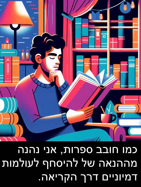 מההנאה: כמו חובב ספרות, אני נהנה מההנאה של להיסחף לעולמות דמיוניים דרך הקריאה.